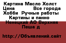 Картина Масло Холст › Цена ­ 7 000 - Все города Хобби. Ручные работы » Картины и панно   . Ненецкий АО,Верхняя Пеша д.